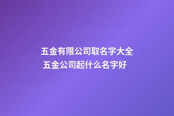 五金有限公司取名字大全 五金公司起什么名字好-第1張-公司起名-玄機派